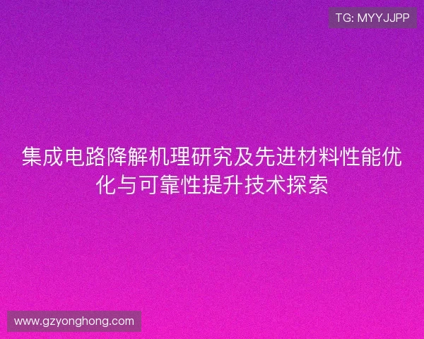 集成电路降解机理研究及先进材料性能优化与可靠性提升技术探索 集成电路降解机理研究及先进材料性能优化与可靠性提升技术探索